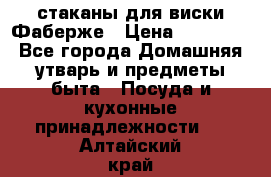 стаканы для виски Фаберже › Цена ­ 95 000 - Все города Домашняя утварь и предметы быта » Посуда и кухонные принадлежности   . Алтайский край